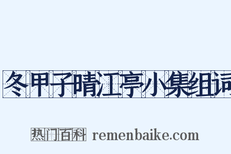 冬甲子晴江亭小集组词是什么意思的图片